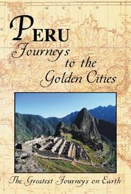  The Greatest Journeys on Earth: Peru - Journeys to the Golden Cities Poster