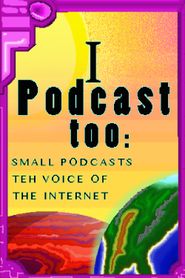  I Podcast Too: Small Podcasts teh Voice of the Internet Poster