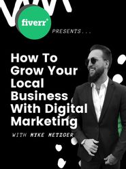  Fiverr Presents: Myke Metzger - How to Grow Your Local Business with Digital Marketing Poster