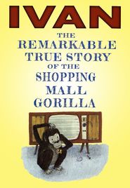  Ivan: The Remarkable True Story of the Shopping Mall Gorilla Poster