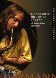 A Bookshelf on Top of the Sky: 12 Stories About John Zorn Poster