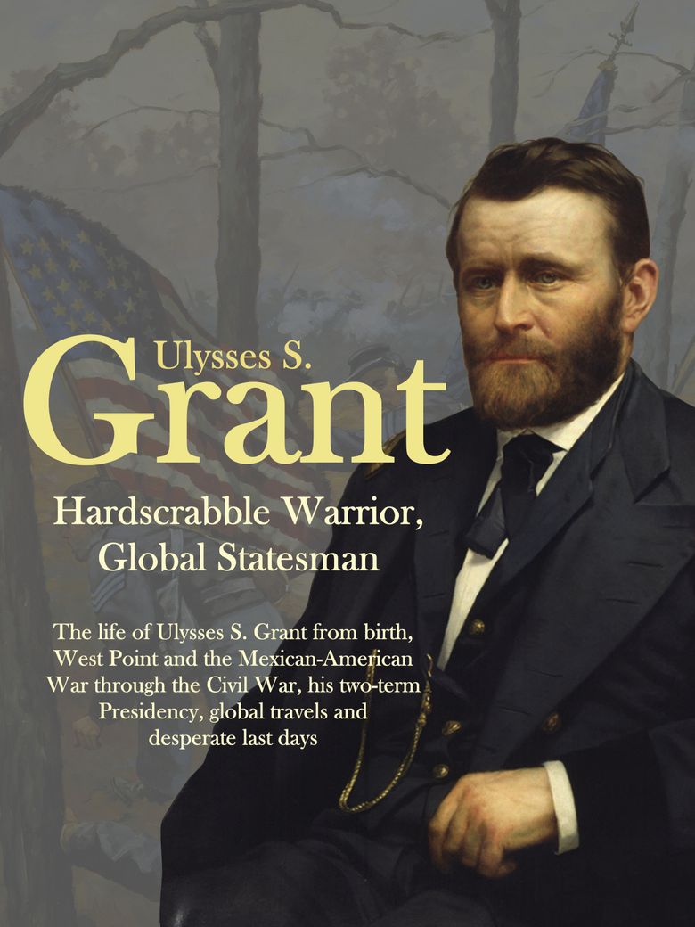 Ulysses S. Grant: Hardscrabble Warrior, Global Statesman