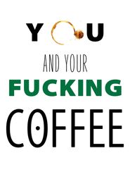  You and Your Fucking Coffee Poster